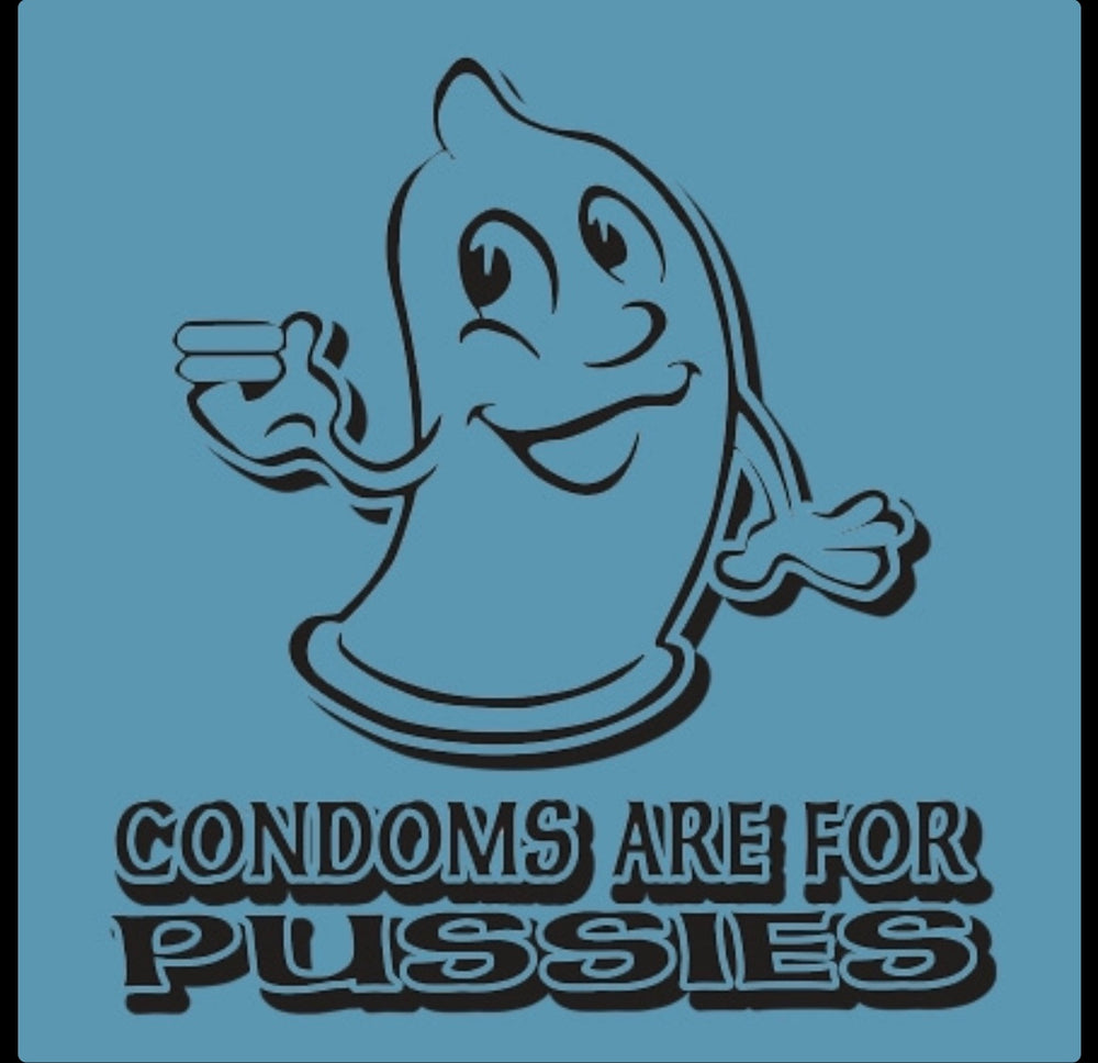 Condoms Are For Pussies